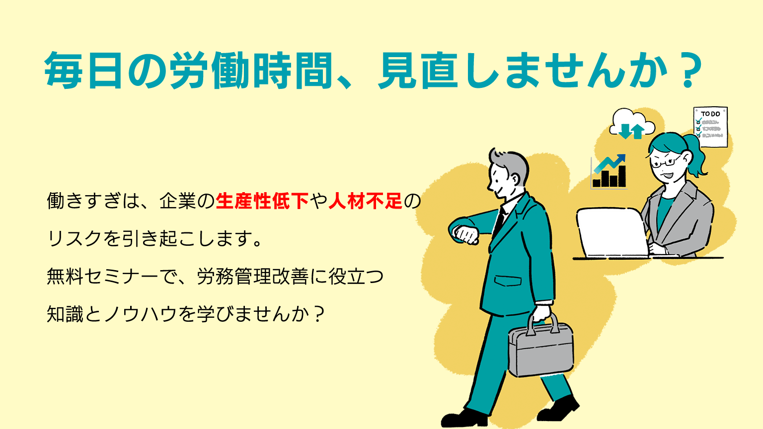 毎日の労働時間、見直しませんか？働きすぎは、企業の生産性低下や人材不足のリスクを引き起こします。無料セミナーで、労務管理改善に役立つ知識とノウハウを学びませんか？